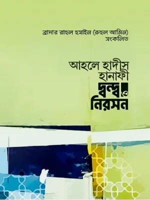 আহলে হাদীস হানাফী দ্বন্দ ও নিরসন (Ahle Hadis Hanafi Dondo o Niroshon)